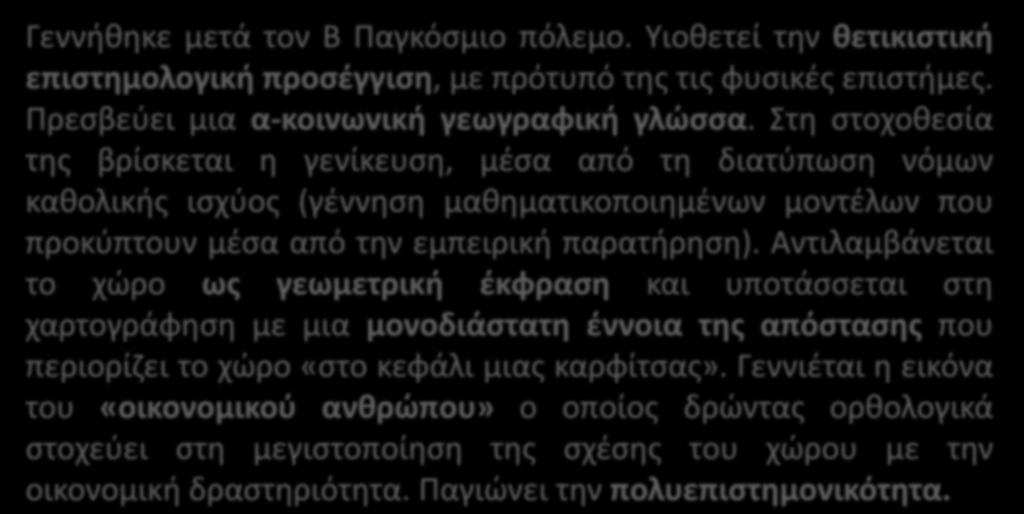 Ποσοτική Γεωγραφία Γεννήθηκε μετά τον Β Παγκόσμιο πόλεμο. Υιοθετεί την θετικιστική επιστημολογική προσέγγιση, με πρότυπό της τις φυσικές επιστήμες. Πρεσβεύει μια α-κοινωνική γεωγραφική γλώσσα.