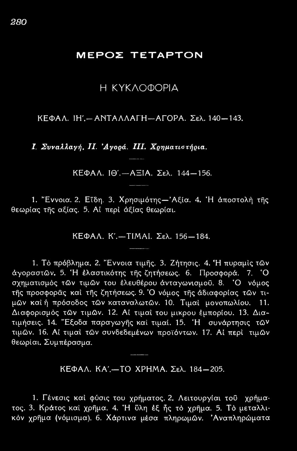 Έξοδα παραγωγής καί τιμαί. 15. 'Η συνάρτησις τών τιμών. 16. Αί τιμαί τών συνδεδεμένων προϊόντων. 17. Αί περί τιμών θεωρίαι. Συμπέρασμα. ΚΕΦΑΛ. ΚΑ' ΤΟ ΧΡΗΜΑ. Σελ. 184-205. 1. Γένεσις καί φύσις του χρήματος.
