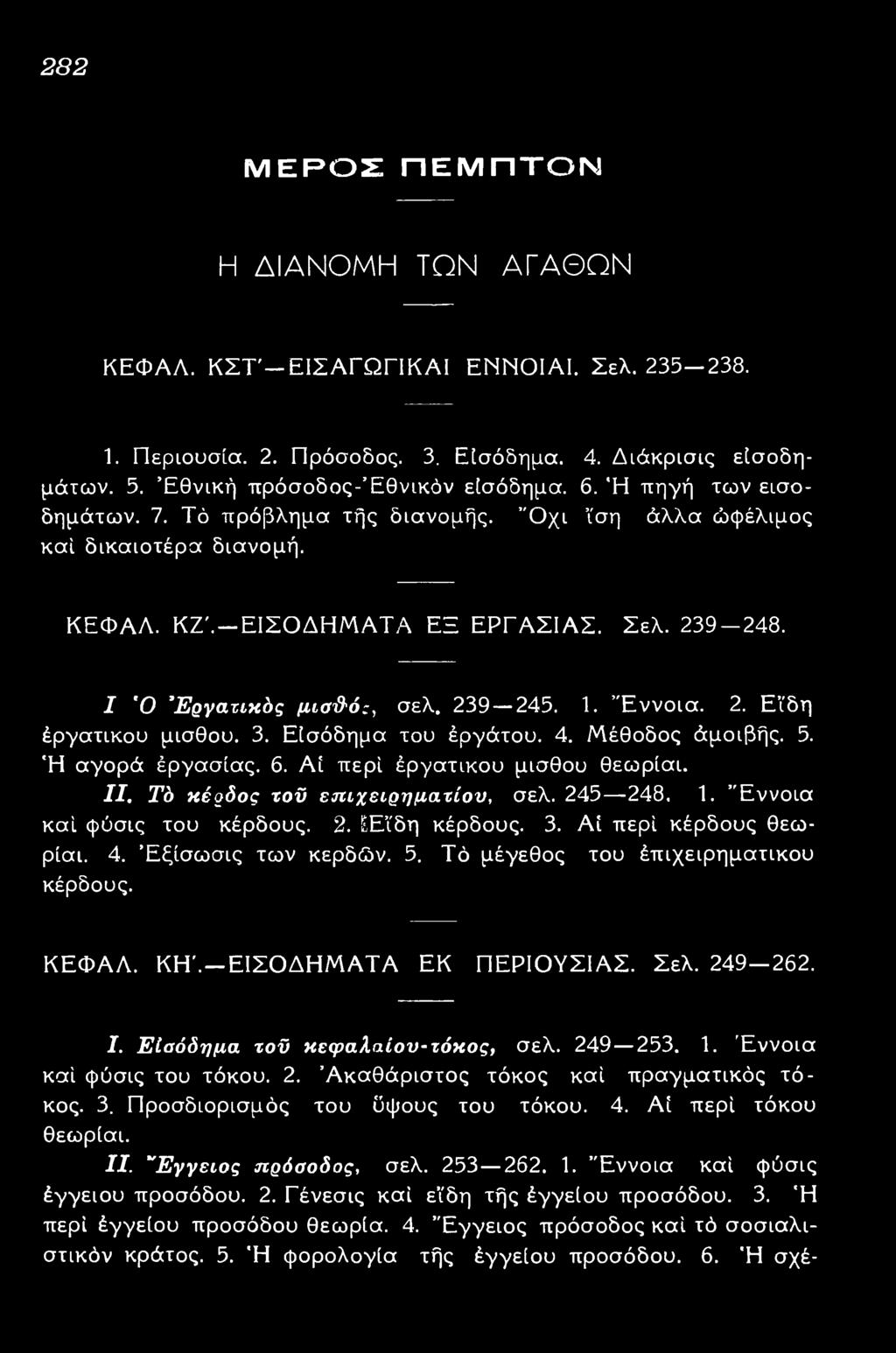 3. Εισόδημα του εργάτου. 4. Μέθοδος αμοιβής. 5. Ή αγορά εργασίας. 6. Α ί περί εργατικού μισθού θεωρίαι. II. Τό κέρδος του επιχειρηματικού, σελ. 245 248. 1. Έννοια καί φύσις του κέρδους. 2. Ε ί δη κέρδους.