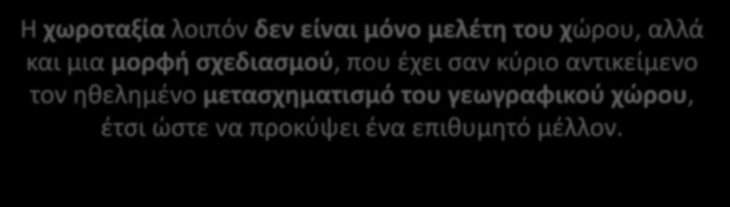 Η χωροταξία λοιπόν δεν είναι μόνο μελέτη του χώρου, αλλά και μια μορφή σχεδιασμού, που έχει σαν κύριο