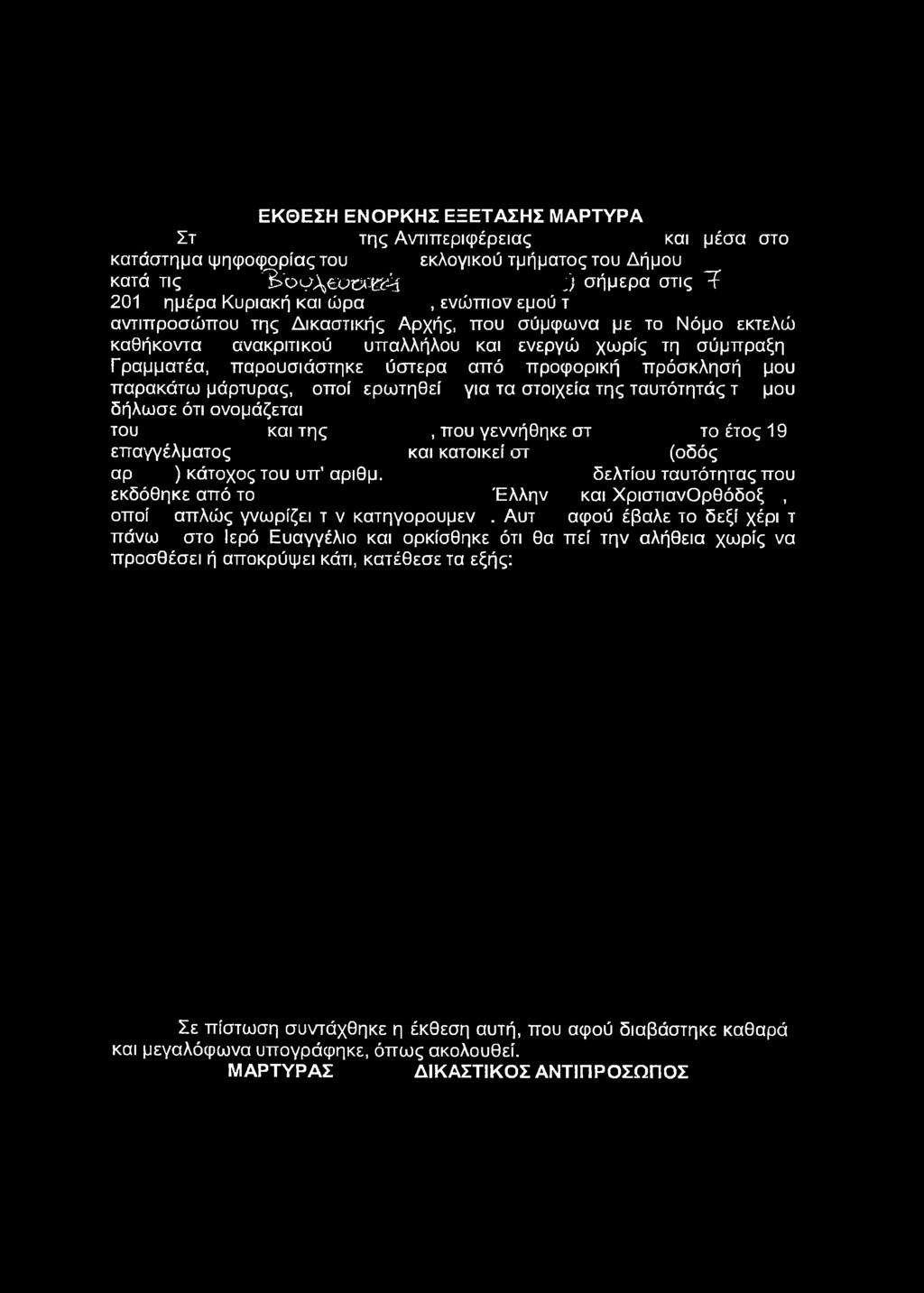 ΕΚΘΕΣΗ ΕΝΟΡΚΗΣ ΕΞΕΤΑΣΗΣ ΜΑΡΤΥΡΑ κατά τις 3 > b ^ \ ϋ Χ Χ -& ί J σήμερα στις Τ 201 ημέρα Κυριακή και ώρα, ενώπιον εμού τ Γραμματέα, παρουσιάστηκε ύστερα από προφορική πρόσκλησή μου παρακάτω μάρτυρας,