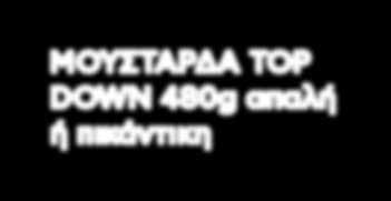 ΘΥΜΑΡΙΣΙΟ 400g ΜΟΥΣΤΑΡΔΑ TOP DOWN 480g απαλή ή πικάντικη ΖΥΤΗΙΑ 6x330ml όφελος 0,75 Bρείτε τη