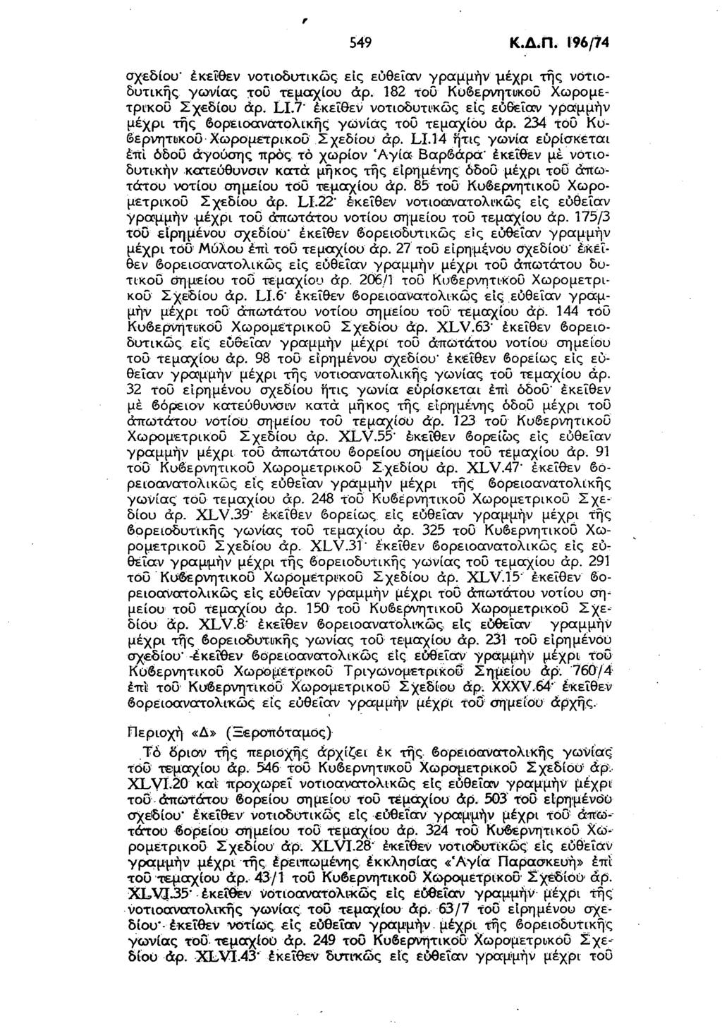 r 549 Κ.Δ.Π. 196/74 σχεδίου' εκείθεν νοτιοδυτικώς εις εύθεΐαν γραμμήν μέχρι τήζ νοτιοδυτικής γωνίας του τεμο^ίου dp. 182 τοϋ Κυβερνητυκοϋ Χωρόμέτρικοϋ Σχεδίου άρ. LI.