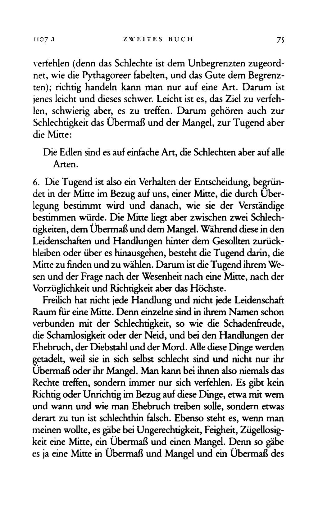 1107 Ί ZWEITES BUCH 75 verfehlen (denn das Schlechte ist dem Unbegrenzten zugeordnet, wie die Pythagoreer fabelten, und das Gute dem Begrenzten); richtig handeln kann man nur auf eine Art.