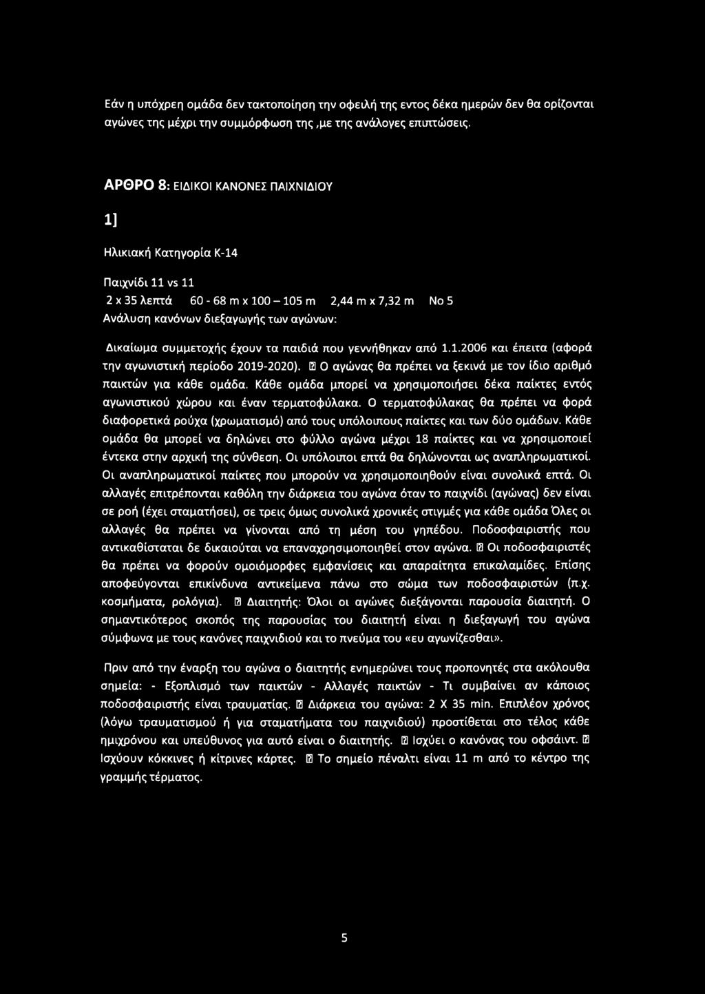 Ο τερματοφύλακας θα πρέπει να φορά διαφορετικά ρούχα (χρωματισμό) από τους υπόλοιπους παίκτες και των δύο ομάδων.