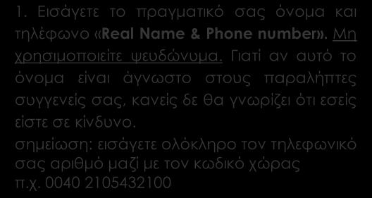 Ακολουθείστε τα βήματα και συμπληρώστε όλα τα απαραίτητα πεδία. 1. Εισάγετε το πραγματικό σας όνομα και τηλέφωνο «Real Name & Phone number». Μη χρησιμοποιείτε ψευδώνυμα.