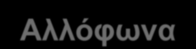 Αλλόφωνα 'kalos 'xali 'γata 'cima 'çeɾi 'jiɾos Oι φθόγγοι [k] και [c] στο (4), δεν αποτελούν ξεχωριστά φωνήματα αλλά αλλόφωνα, δηλαδή, φωνητικές παραλλαγές του ιδίου φωνήματος, που βρίσκονται σε