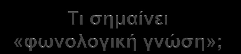 Παράγω φθόγγους που σχηματίζουν εκφωνήματα με σημασία στη γλώσσα μου. Αναγνωρίζω προφορές ξένες προς τη γλώσσα μου. Φτιάχνω λέξεις (την ακουστική εικόνα των λέξεων).