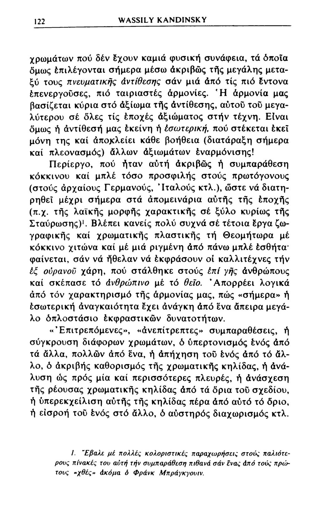 122 WASSILY KANDINSKY χρωμάτων πού δέν έχουν καμιά φυσική συνάφεια, τά όποια όμως έπιλέγονται σήμερα μέσω άκριβώς τής μεγάλης μεταξύ τους πνευματικής άντίθεσης σάν μιά άπό τίς πιό έντονα
