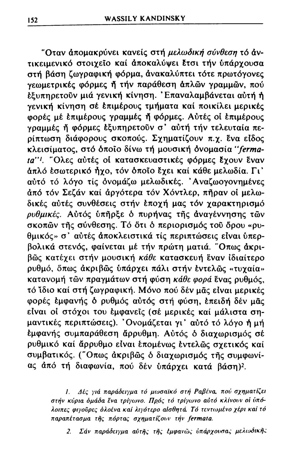 152 WASSILY KANDINSKY 'Όταν άπομακρύνει κανείς στή μελωδική σύνθεση τό άντικειμενικό στοιχείο καί άποκαλύψει Ετσι τήν ύπάρχουσα στή βάση ζωγραφική φόρμα, άνακαλύπτει τότε πρωτόγονες γεωμετρικές
