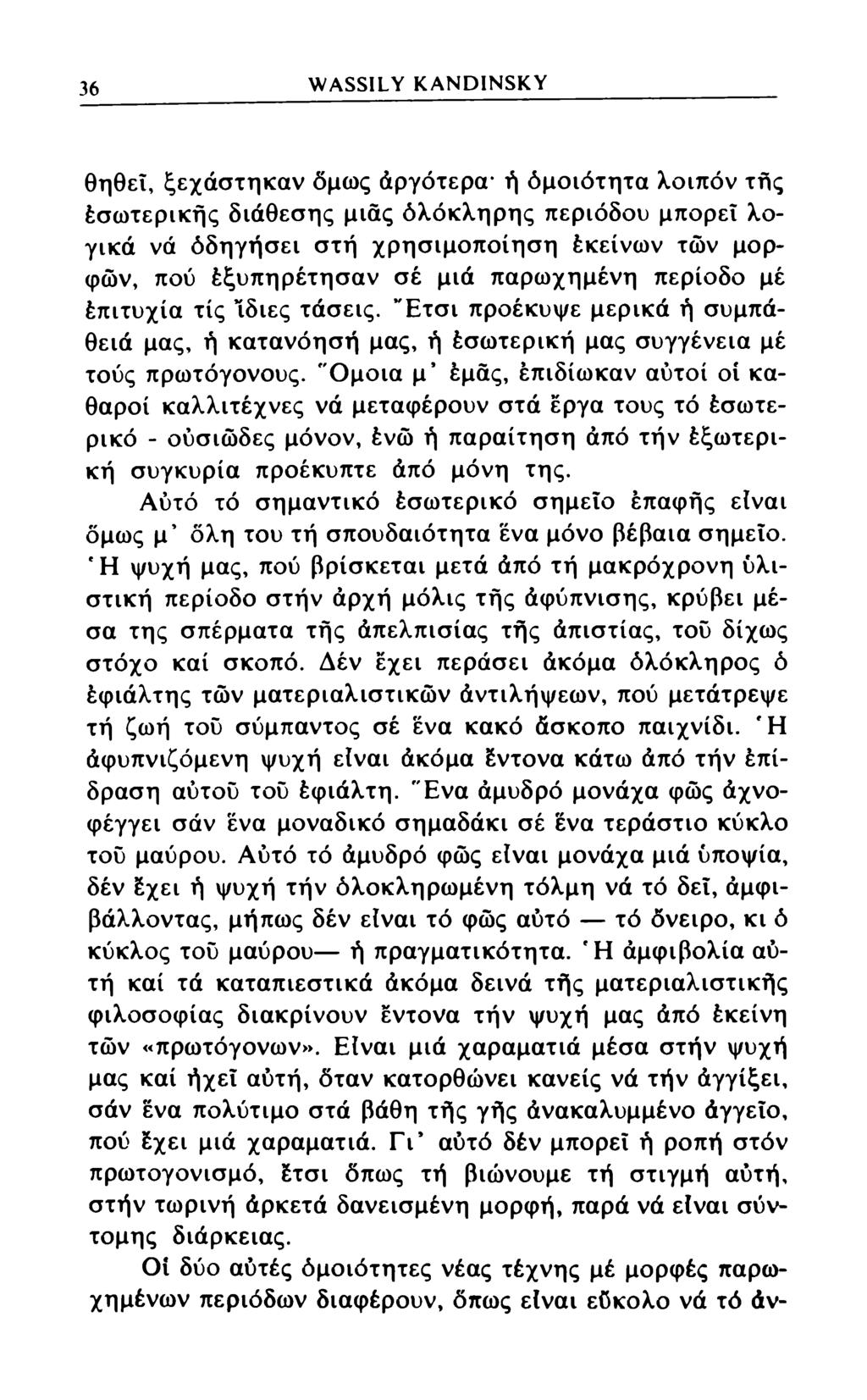 36 WASSILY KANDINSKY θηθεΐ, ξεχάστηκαν δμως άργότερα* ή όμοιότητα λοιπόν της έσωτερικής διάθεσης μιας όλόκληρης περιόδου μπορεί λογικά νά όδηγήσει στη χρησιμοποίηση έκείνων των μορφών, πού