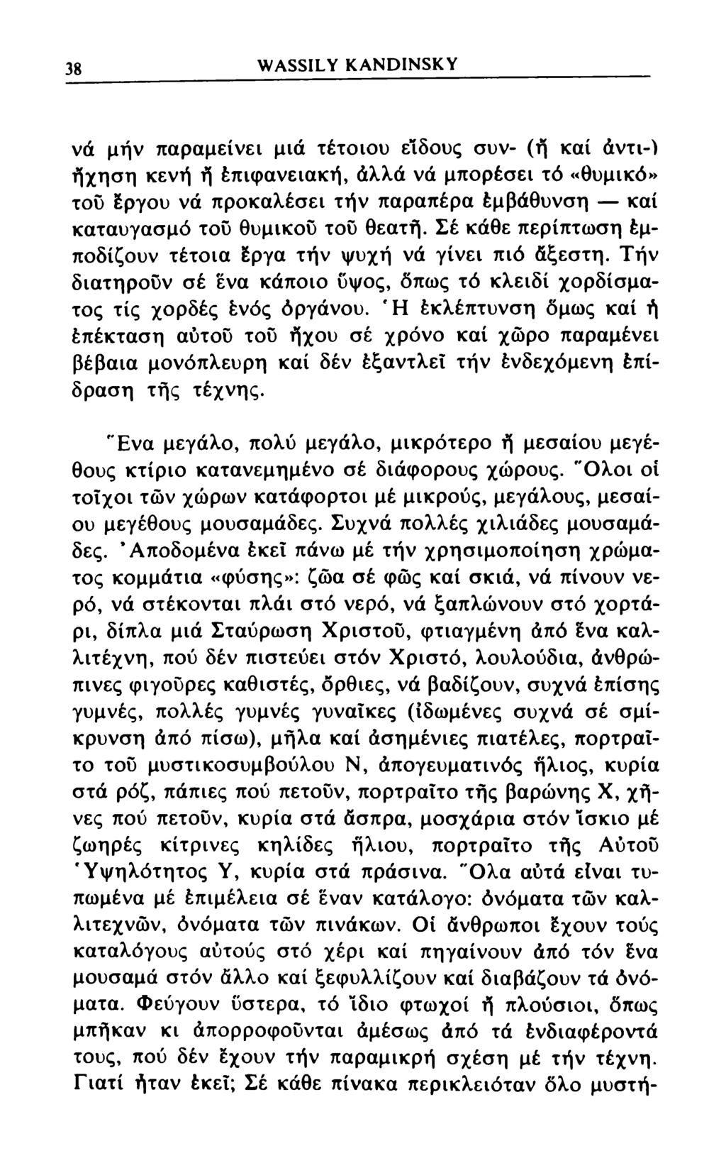38 WASSILY KANDINSKY νά μην παραμείνει μιά τέτοιου είδους συν- (ή καί άντι-) ήχηση κενή ή έπιφανειακή, άλλα νά μπορέσει τό «θυμικό» του έργου νά προκαλέσει τήν παραπέρα έμβάθυνση καί καταυγασμό του