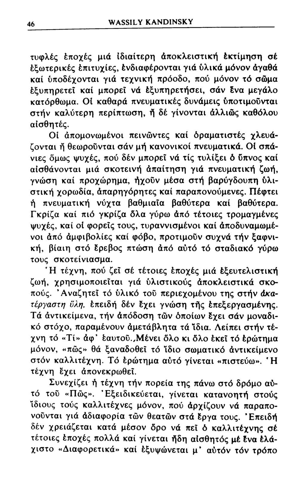46 WASSILY KANDINSKY τυφλές έποχές μιά ιδιαίτερη άποκλειστική έκτίμηση σέ έξωτερικές έπιτυχίες, ένδιαφέρονται γιά υλικά μόνον άγαθά καί υποδέχονται γιά τεχνική πρόοδο, πού μόνον τό σώμα έξυπηρετεΐ