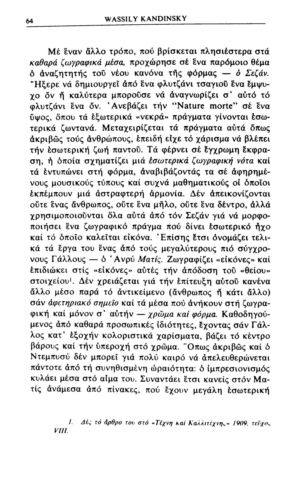 64 WASSILY KANDINSKY Μέ έναν άλλο τρόπο, πού βρίσκεται πλησιέστερα στά καθαρά ζωγραφικά μέσα, προχώρησε σέ ένα παρόμοιο θέμα ό άναζητητής τού νέου κανόνα τής φόρμας ό Σεζάν.
