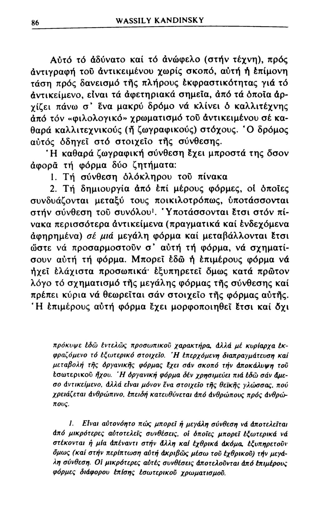 86 WASSILY KANDINSKY Αύτό τό άδύνατο καί τό άνώφελο (στήν τέχνη), πρός Αντιγραφή του άντικειμένου χωρίς σκοπό, αυτή ή έπίμονη τάση πρός δανεισμό τής πλήρους έκφραστικότητας γιά τό άντικείμενο, είναι