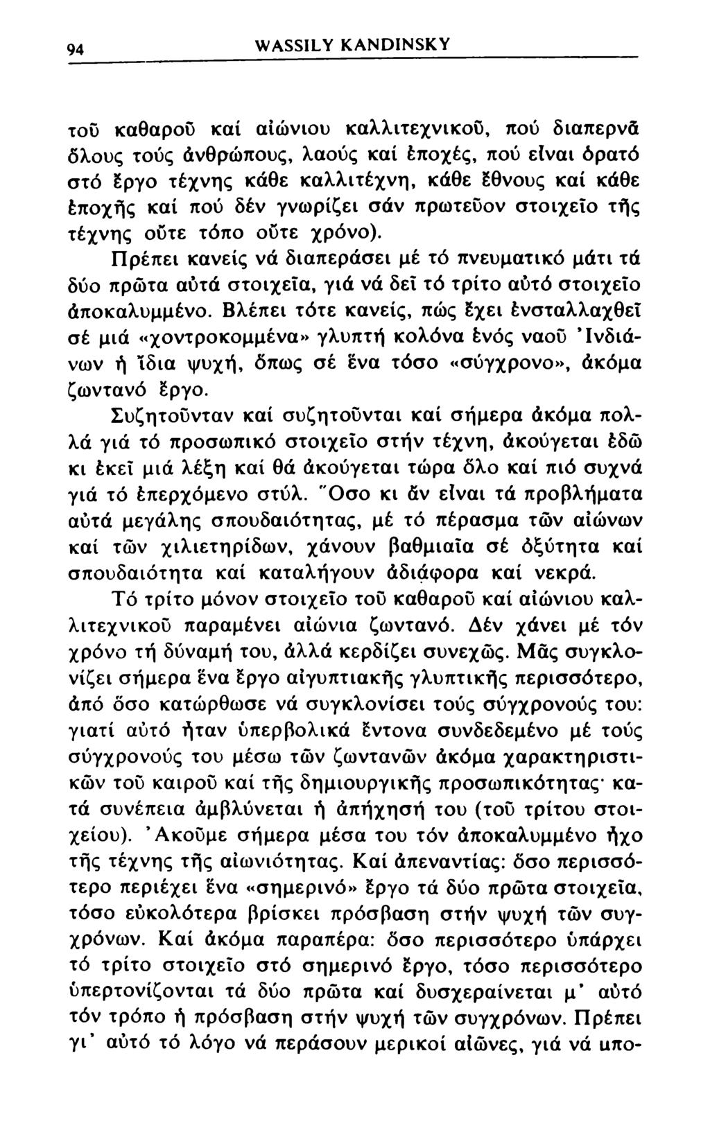 94 WASSILY KANDINSKY τού καθαρού καί αιώνιου καλλιτεχνικού, πού διαπερνά όλους τούς άνθρώπους, λαούς καί έποχές, πού είναι όρατό στό έργο τέχνης κάθε καλλιτέχνη, κάθε έθνους καί κάθε έποχής καί πού