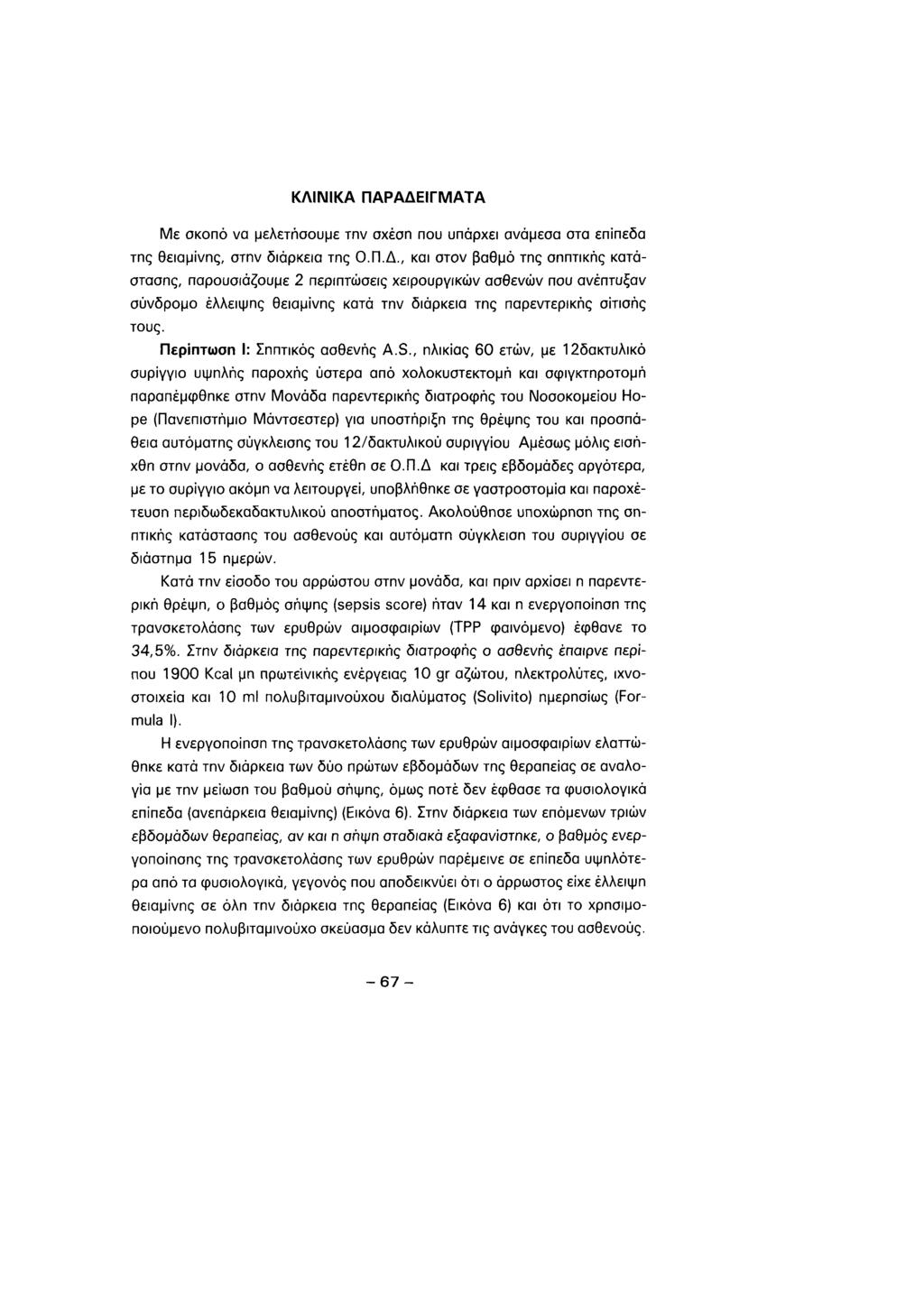 ΚΛΙΝΙΚΑ ΠΑΡΑΔΕΙΓΜΑΤΑ Με σκοπό να μελετήσουμε την σχέση που υπάρχει ανάμεσα στα επίπεδα της θειαμίνης, στην διάρκεια της Ο.Π.Δ., και στον βαθμό της σηπτικής κατάστασης, παρουσιάζουμε 2 περιπτώσεις χειρουργικών ασθενών που ανέπτυξαν σύνδρομο έλλειψης θειαμίνης κατά την διάρκεια της παρεντερικής σίτισης τους.