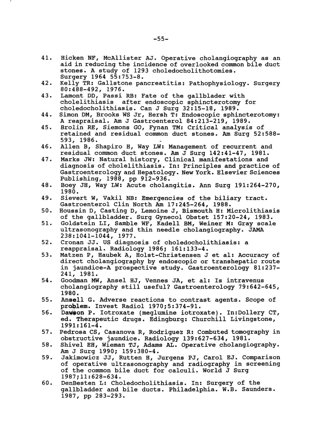 -55- Hicken NF, McAllister AJ. Operative cholangiography as an aid in reducing the incidence of overlooked common bile duct stones. A study of 1293 choledocholithotomies. Surgery 1964 55:753-8.