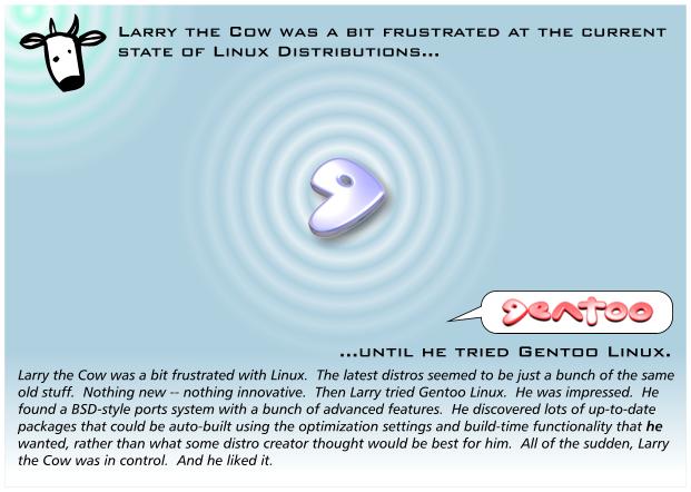 Larry the Cow was a bit frustrated with Linux. The latest distros seemed to be just a bunch of the same old stuff. Nothing new nothing innovative. Then Larry tried Gentoo Linux. He was impressed.