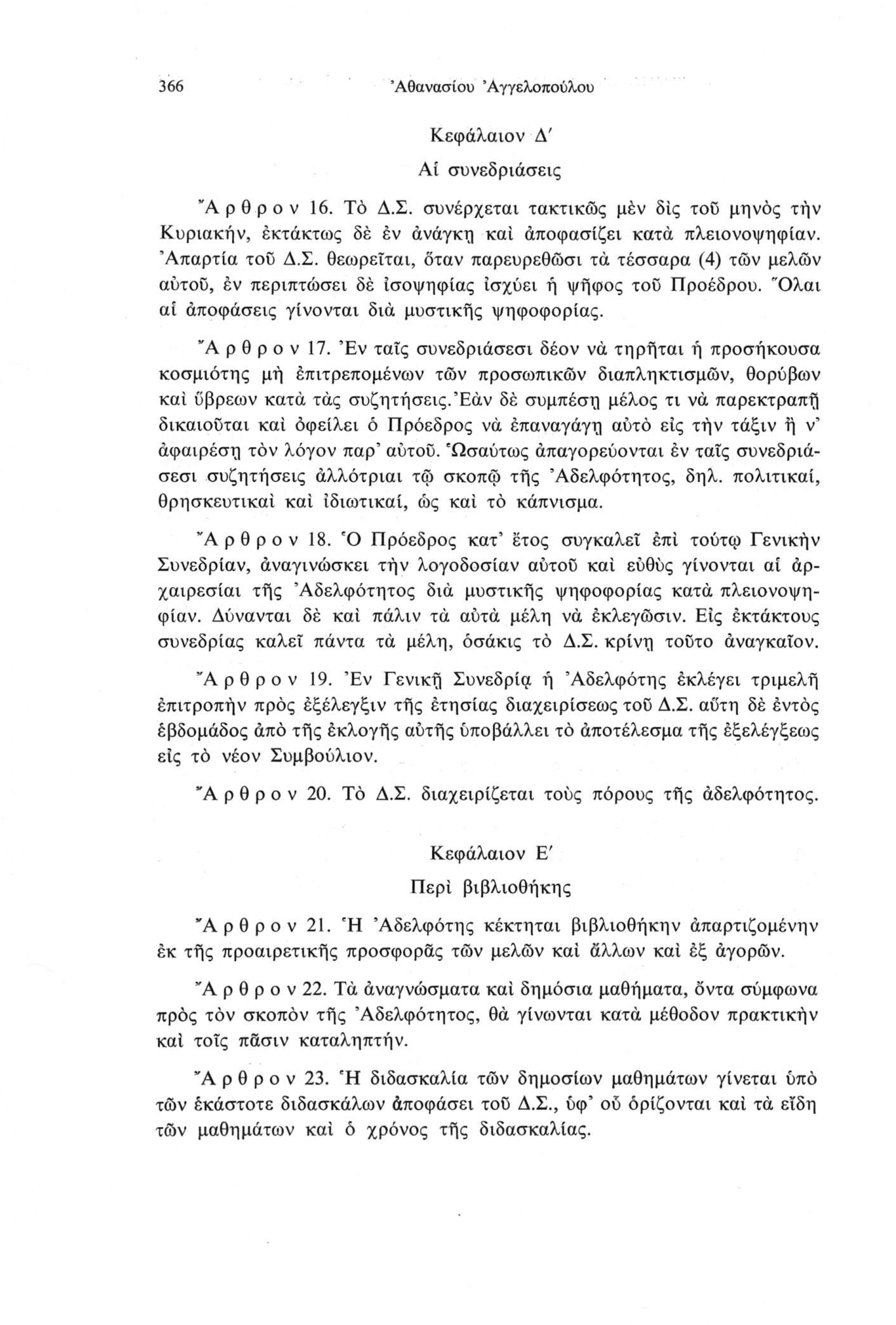 366 Αθανασίου Άγγελοπούλου Κεφάλαιον Δ' Αί συνεδριάσεις "Α ρ θ ρ ο V 16. Τό Δ.Σ. συνέρχεται τακτικώς μέν δίς του μηνάς τήν Κυριακήν, εκτάκτως δέ έν ανάγκη καί άποφασίζει κατά πλειονοψηφίαν.