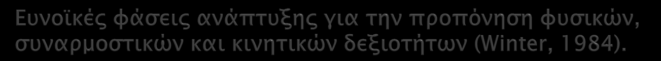 Ικανότητα / δεξιότητα Συναρμογή Κινητικές δεξιότητες Ευκινησία (ενεργητική και παθητική) Ταχύτητα Μέγιστη δύναμη Αντοχή αερόβια αναερόβια Ευαίσθητη φάση Προσχολική ηλικία Πρώιμη και όψιμη σχολική