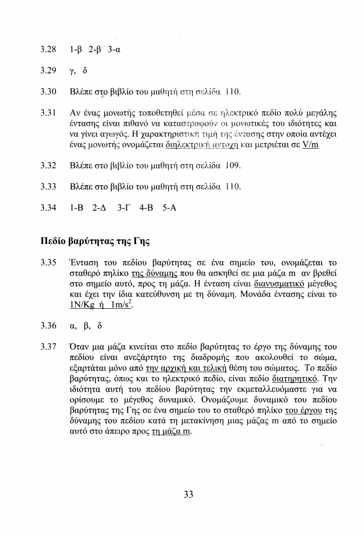 3.28 1-β 2-β 3-α 3.29 γ, δ 3.30 Βλέπε στο βιβλίο του μαθητή στη σελίδα 1 10. 3.31 Αν ένας μονωτής τοποθετηθεί μέσα σε ηλεκτρικό πεδίο πολύ μεγάλης έντασης είναι πιθανό να καταστραφούν οι μονωτικές του ιδιότητες και να γίνει αγωγός.