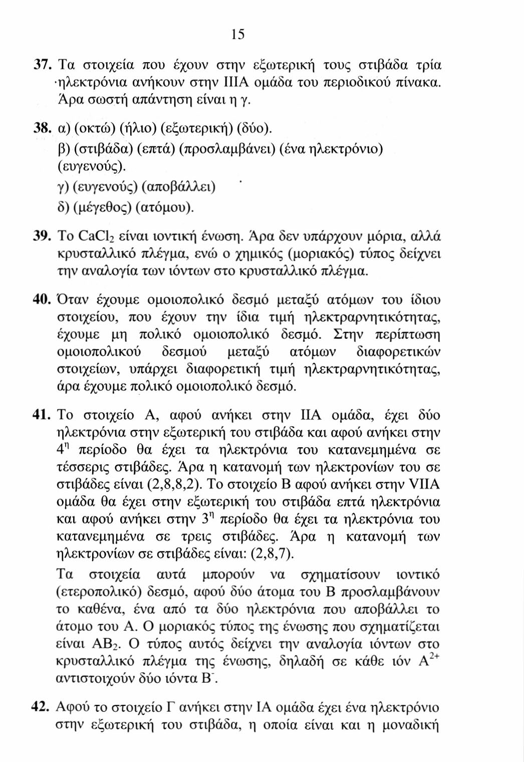 15 37. Τα στοιχεία που έχουν στην εξωτερική τους στιβάδα τρία ηλεκτρόνια ανήκουν στην IIIA ομάδα του περιοδικού πίνακα. Άρα σωστή απάντηση είναι η γ. 38. α) (οκτώ) (ήλιο) (εξωτερική) (δύο).