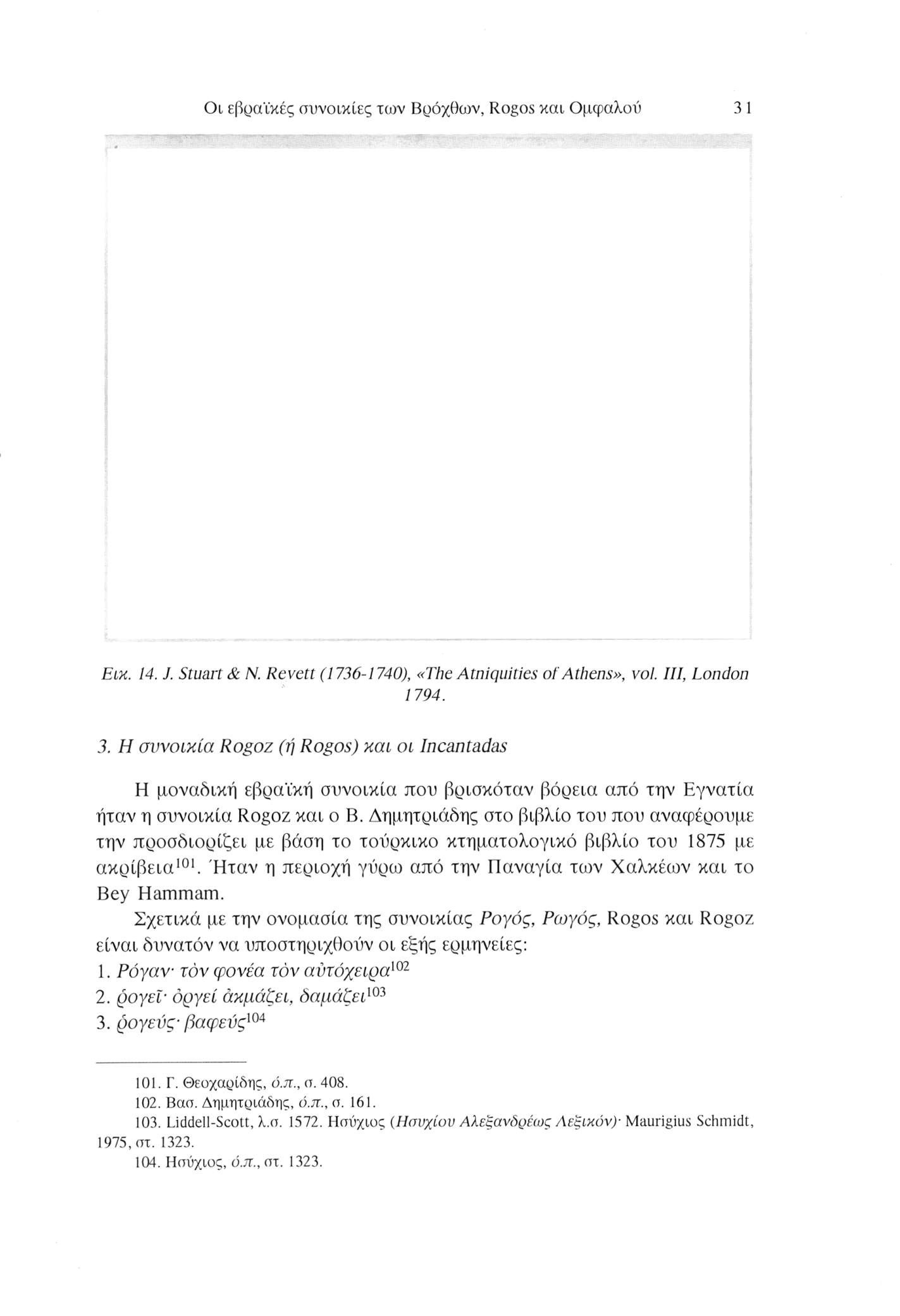 Οι εβραϊκές συνοικίες των Βρόχθων, Rogos και Ομφαλού 31 Εικ. 14. J. Stuart & N. Revett (1736-1740), «The Atniquities of Athens», vol ΙΠ, London 1794. 3. H συνοικία Rogoz (ή Rogos) και οι Incantadas Η μοναδική εβραϊκή συνοικία που βρισκόταν βόρεια από την Εγνατία ήταν η συνοικία Rogoz και ο Β.