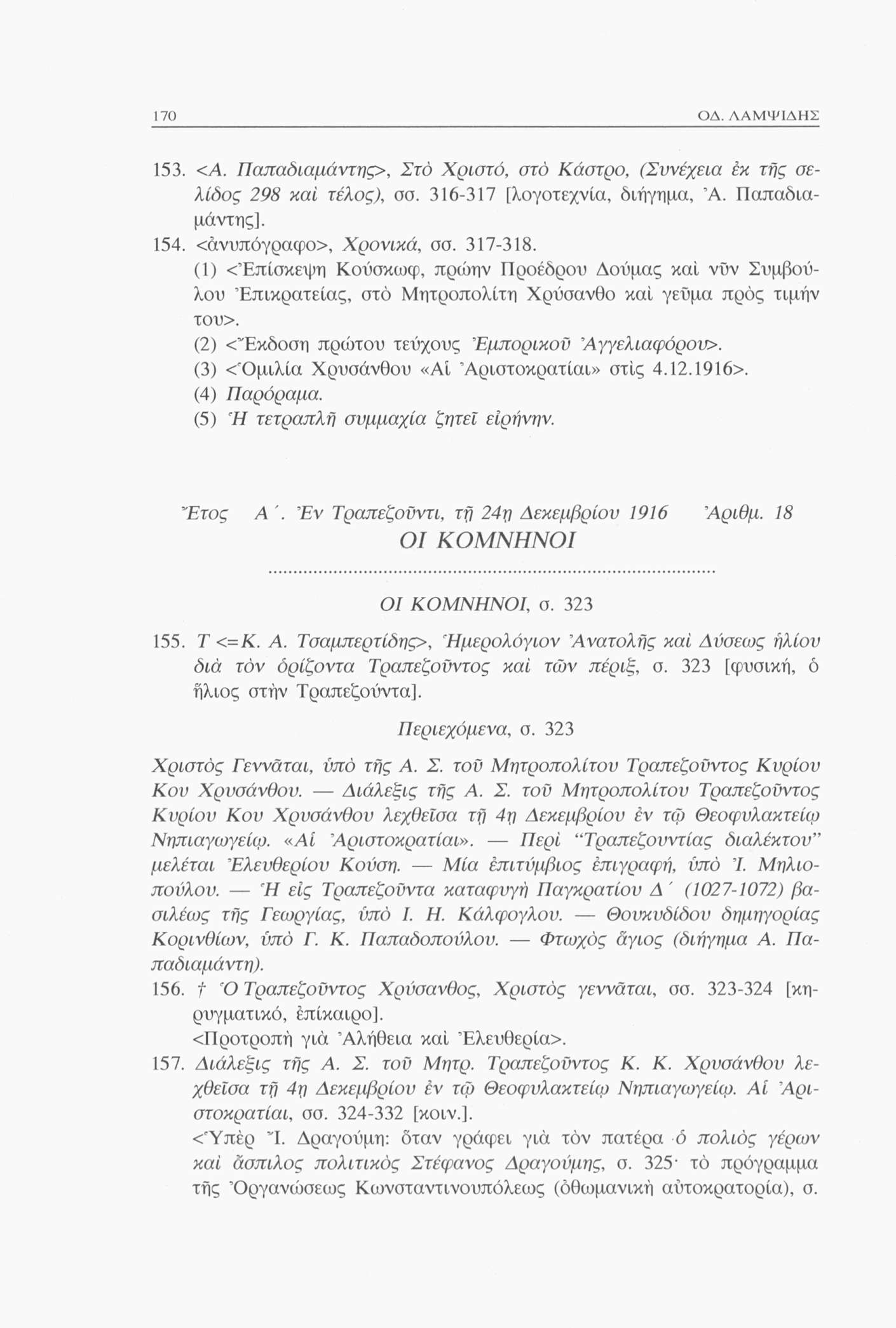 170 ΟΔ. ΛΑΜΨΙΔΗΣ 153. <Α. Παπαδιαμάντης>, Στό Χριστό, στο Κάστρο, (Συνέχεια έκ της σελίδος 298 καί τέλος), σσ. 316-317 [λογοτεχνία, διήγημα, Ά. Παπαδιαμάντης], 154. <άνυπόγραφο>, Χρονικά, σσ. 317-318.