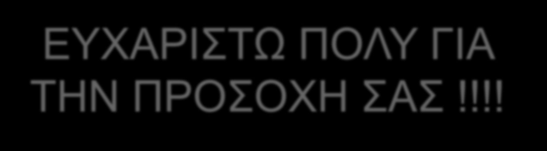 ΕΥΧΑΡΙΣΤΩ ΠΟΛΥ ΓΙΑ ΤΗΝ ΠΡΟΣΟΧΗ