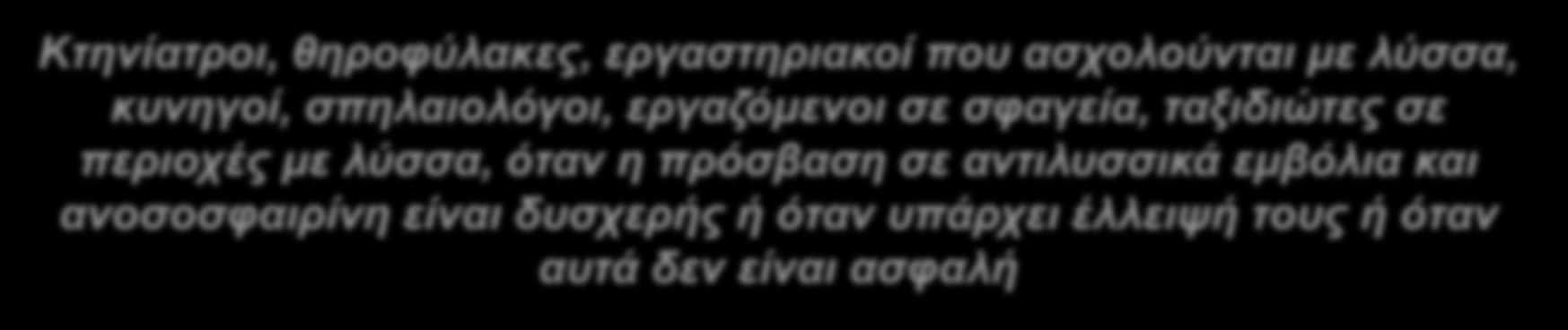 Άτομα, που λόγω επαγγέλματος ή άλλης ασχολίας έρχονται σε επαφή με άγρια ή αδέσποτα ζώα, όπως: Κτηνίατροι, θηροφύλακες, εργαστηριακοί που ασχολούνται με λύσσα, κυνηγοί, σπηλαιολόγοι,