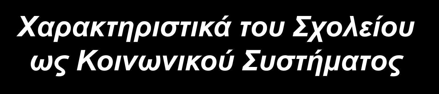 Χαρακτηριστικά του Σχολείου ως Κοινωνικού Συστήματος Χαρακτηριστικές εισδοχές Χαρακτηριστικά διαδικαστικά υποσυστήματα Χαρακτηριστικά αποτελέσματα Μαθητές Εκπαιδευτικοί Προσωπικό υποστήριξης Αξίες