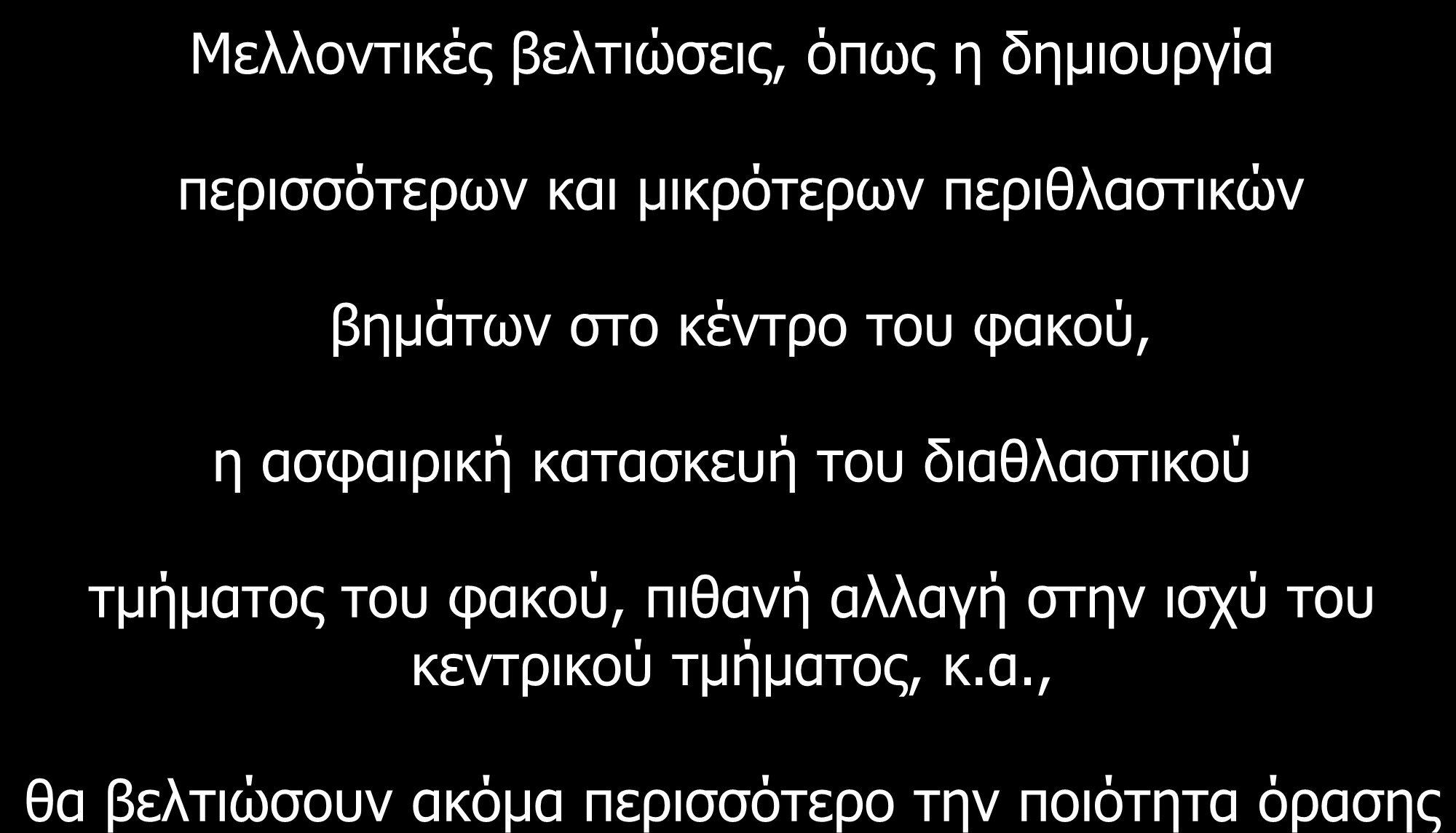 Μελλοντικές βελτιώσεις, όπως η δημιουργία περισσότερων και μικρότερων περιθλαστικών βημάτων στο κέντρο του φακού, η ασφαιρική κατασκευή