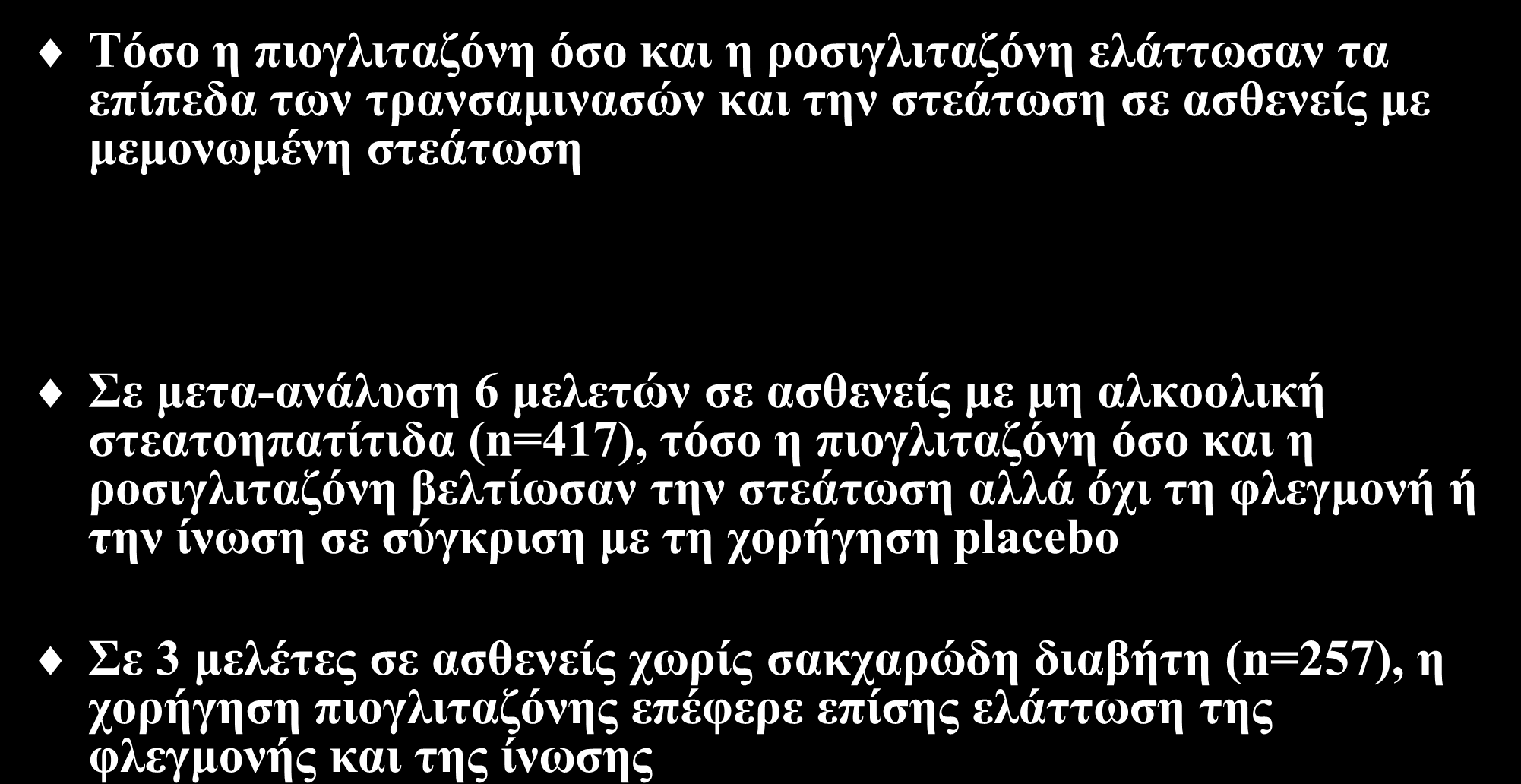 Θειαζολιδινεδιόνες αποτελεσματικότητα Τόσο η πιογλιταζόνη όσο και η ροσιγλιταζόνη ελάττωσαν τα επίπεδα των τρανσαμινασών και την στεάτωση σε ασθενείς με μεμονωμένη στεάτωση Metabolism 2011;60:1278-84