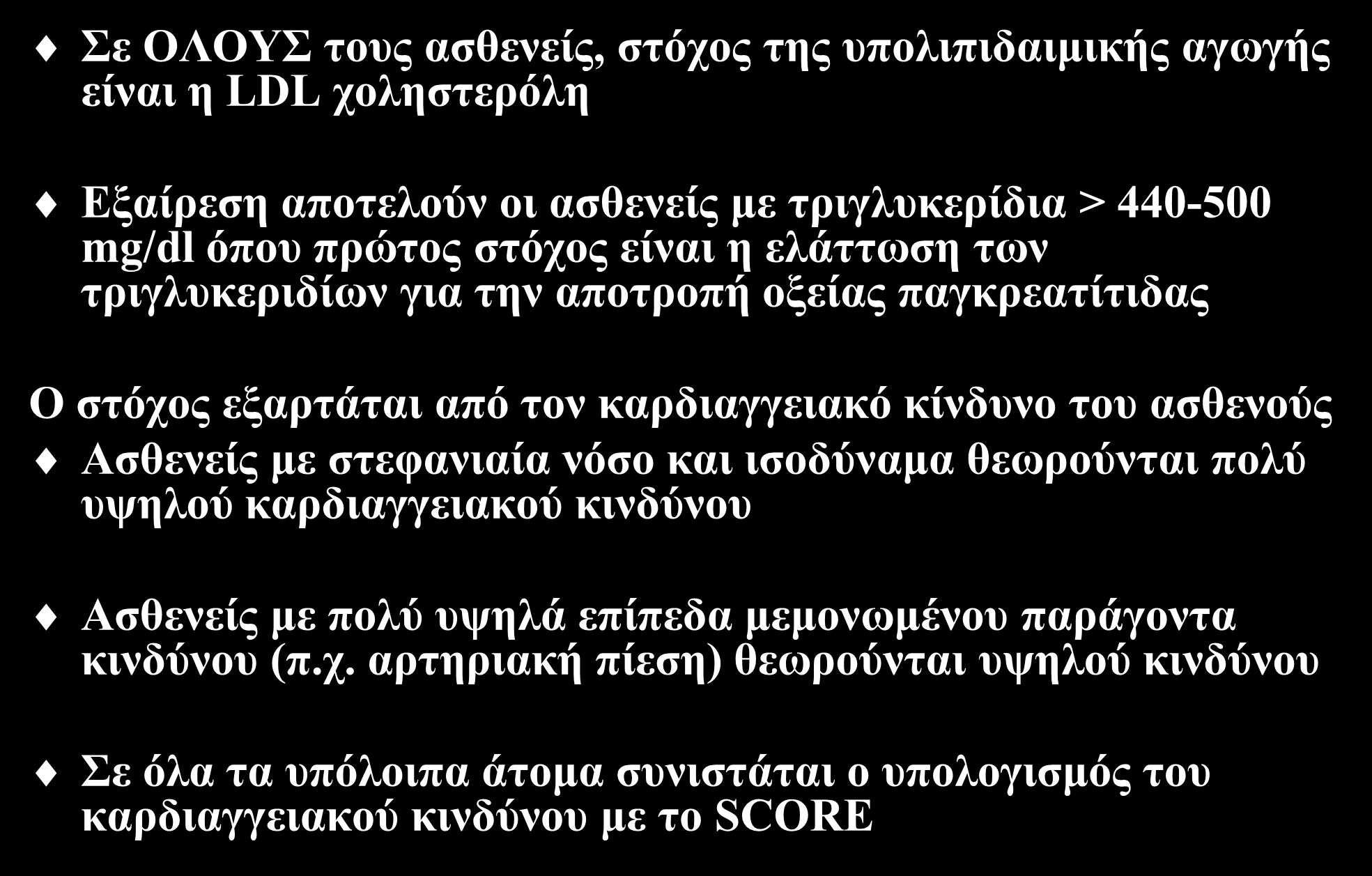 Στόχος θεραπείας Σε ΟΛΟΥΣ τους ασθενείς, στόχος της υπολιπιδαιμικής αγωγής είναι η LDL χοληστερόλη Εξαίρεση αποτελούν οι ασθενείς με τριγλυκερίδια > 440-500 mg/dl όπου πρώτος στόχος είναι η ελάττωση