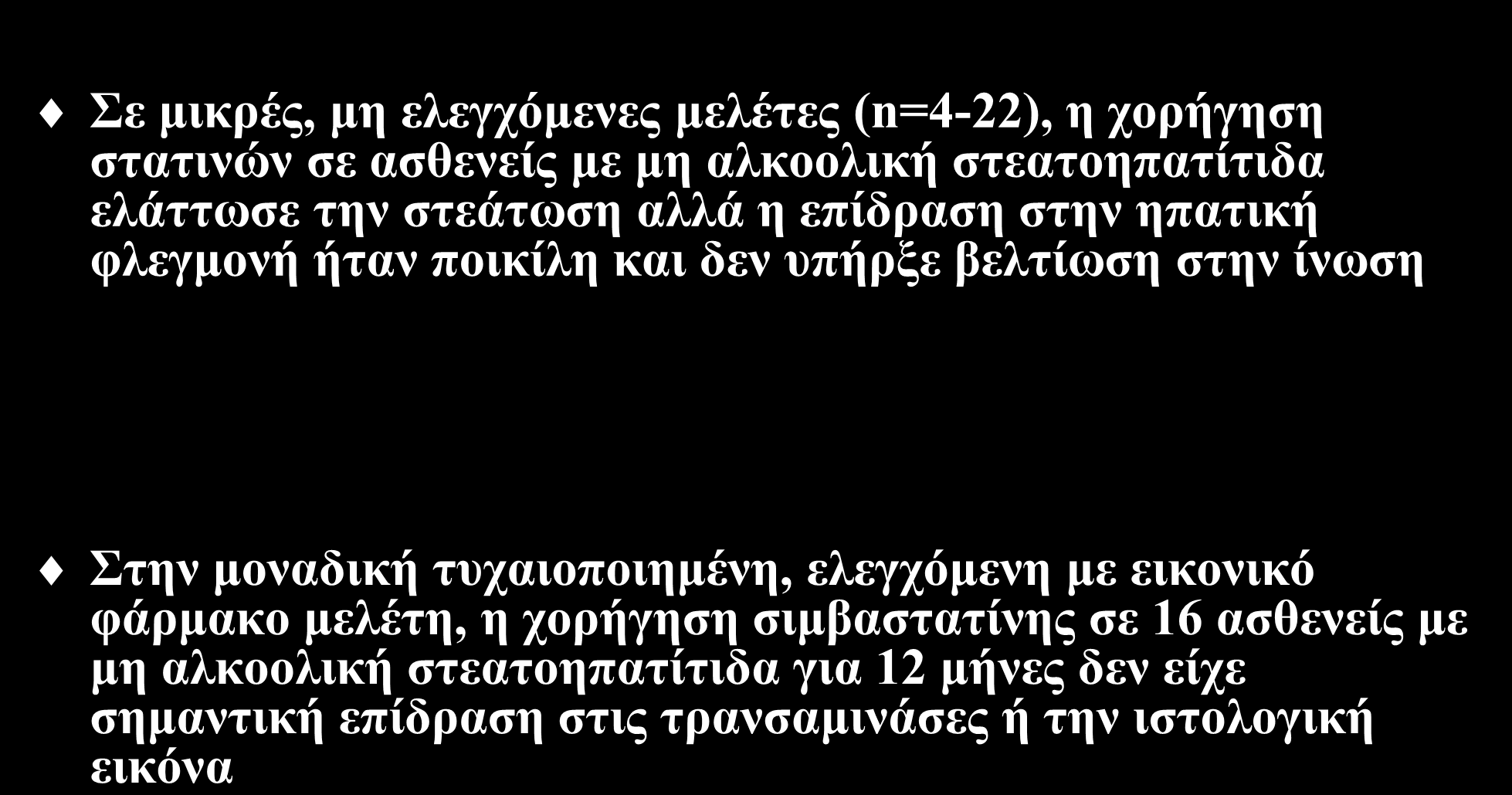 Επίδραση των στατινών στην ιστολογική εικόνα της μη αλκοολικής λιπώδους νόσου του ήπατος Σε μικρές, μη ελεγχόμενες μελέτες (n=4-22), η χορήγηση στατινών σε ασθενείς με μη αλκοολική στεατοηπατίτιδα