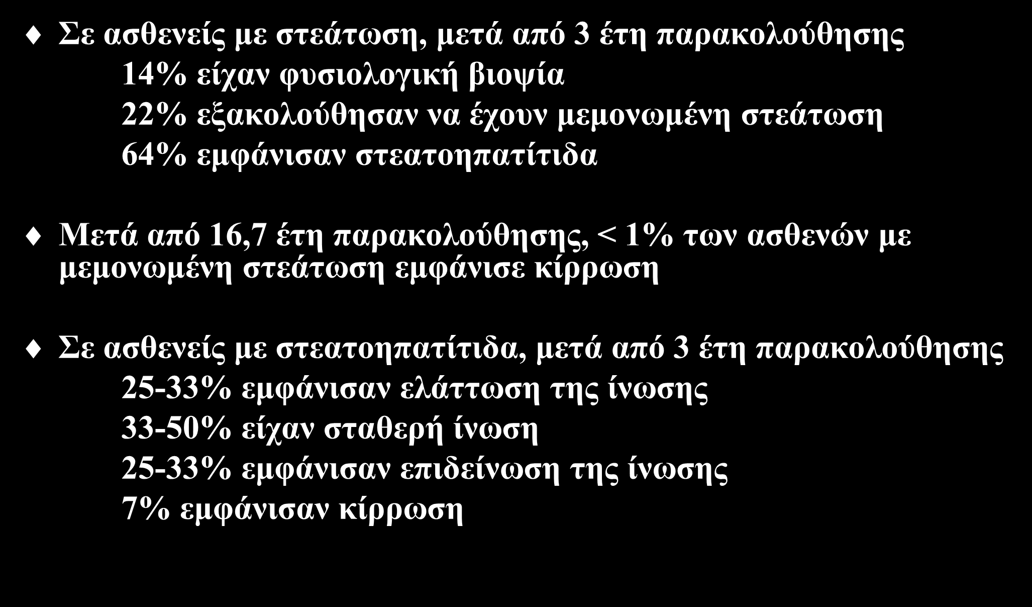 Φυσική ιστορία μη αλκοολικής λιπώδους νόσου του ήπατος Σε ασθενείς με στεάτωση, μετά από 3 έτη παρακολούθησης 14% είχαν φυσιολογική βιοψία 22% εξακολούθησαν να έχουν μεμονωμένη στεάτωση 64% εμφάνισαν