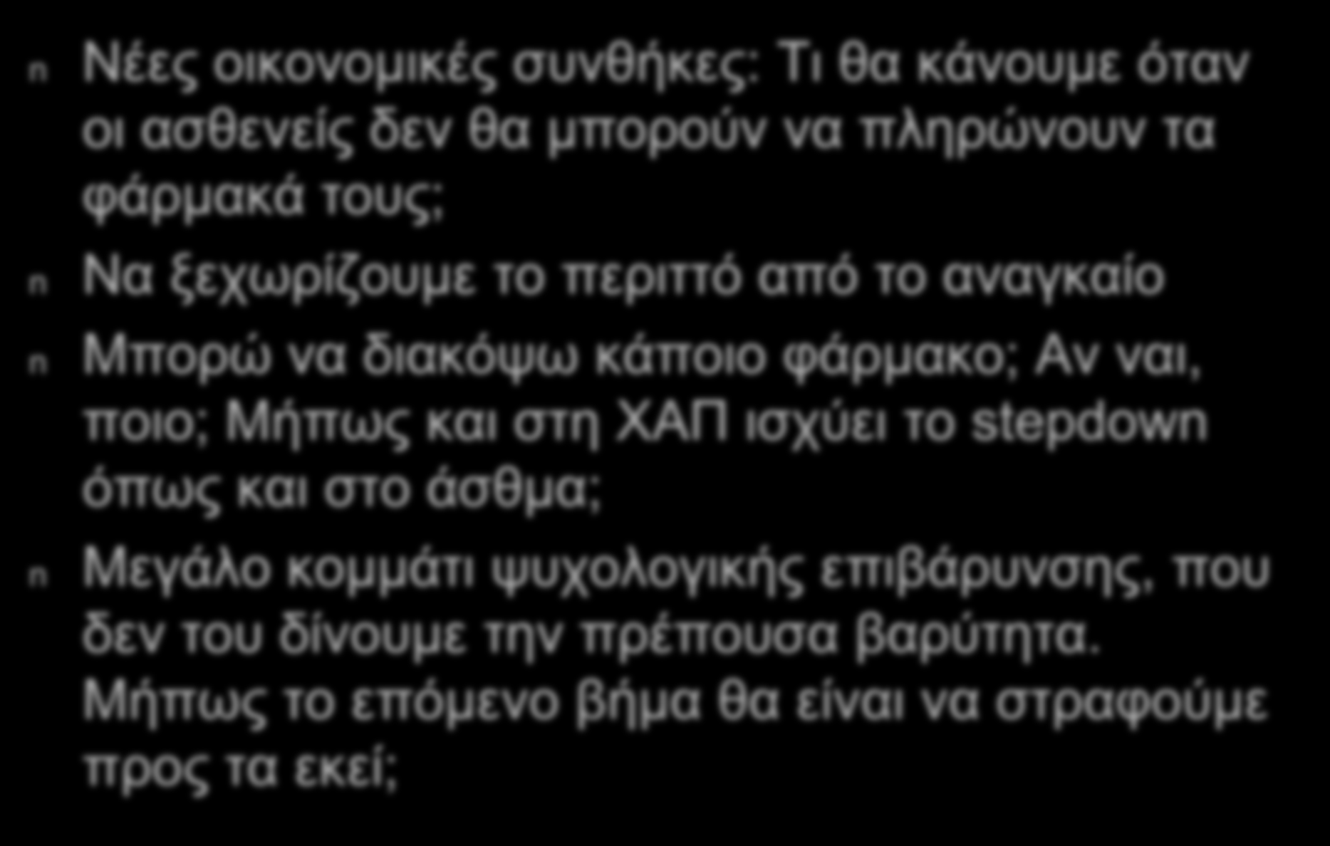 Τελικές σκέψεις n n n n Νέες οικονομικές συνθήκες: Τι θα κάνουμε όταν οι ασθενείς δεν θα μπορούν να πληρώνουν τα φάρμακά τους; Να ξεχωρίζουμε το περιττό από το αναγκαίο Μπορώ να διακόψω κάποιο