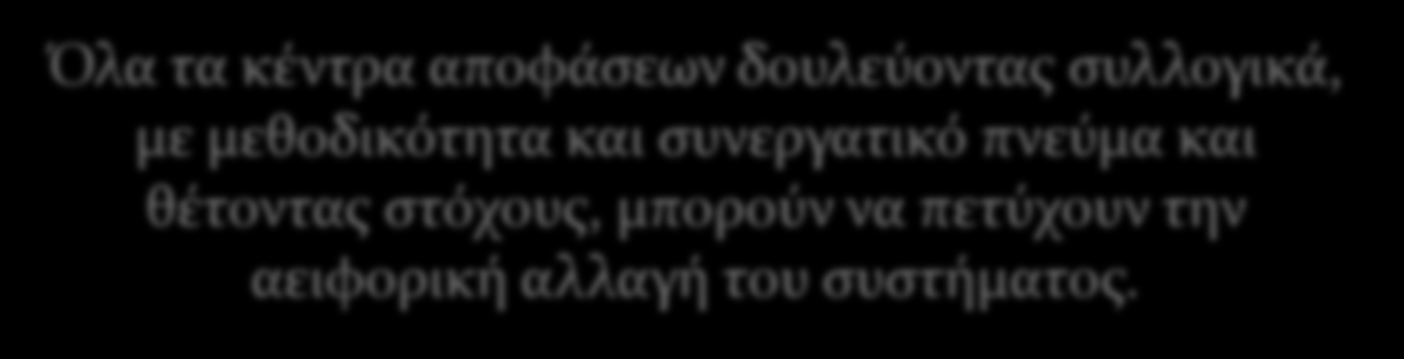 Όλα τα κέντρα αποφάσεων δουλεύοντας συλλογικά, με μεθοδικότητα και συνεργατικό