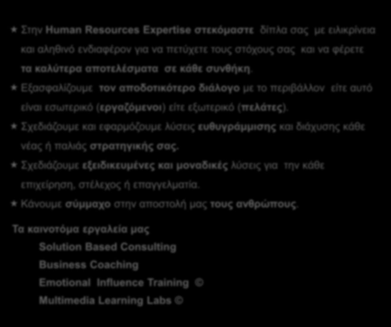 Η Human Resources Expertise Στην Human Resources Expertise στεκόμαστε δίπλα σας με ειλικρίνεια και αληθινό ενδιαφέρον για να πετύχετε τους στόχους σας και να φέρετε τα καλύτερα αποτελέσματα σε κάθε