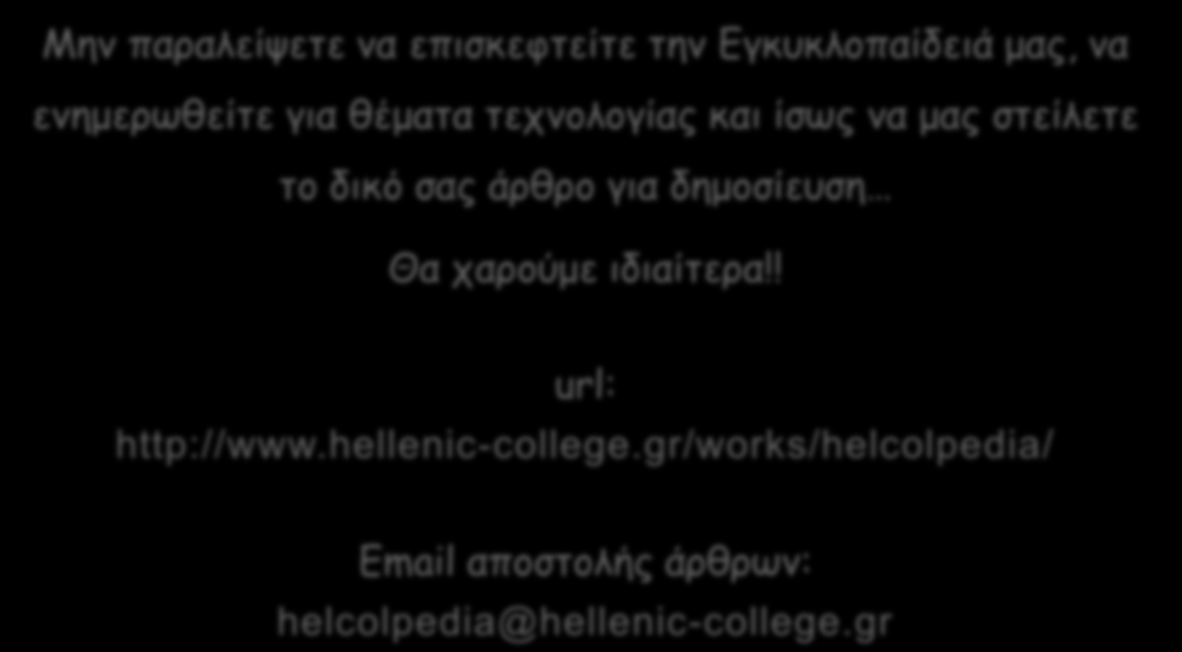 Επισκεφτείτε μας Μην παραλείψετε να επισκεφτείτε την Εγκυκλοπαίδειά μας, να ενημερωθείτε για θέματα τεχνολογίας και ίσως να μας στείλετε το δικό σας άρθρο για δημοσίευση Θα χαρούμε