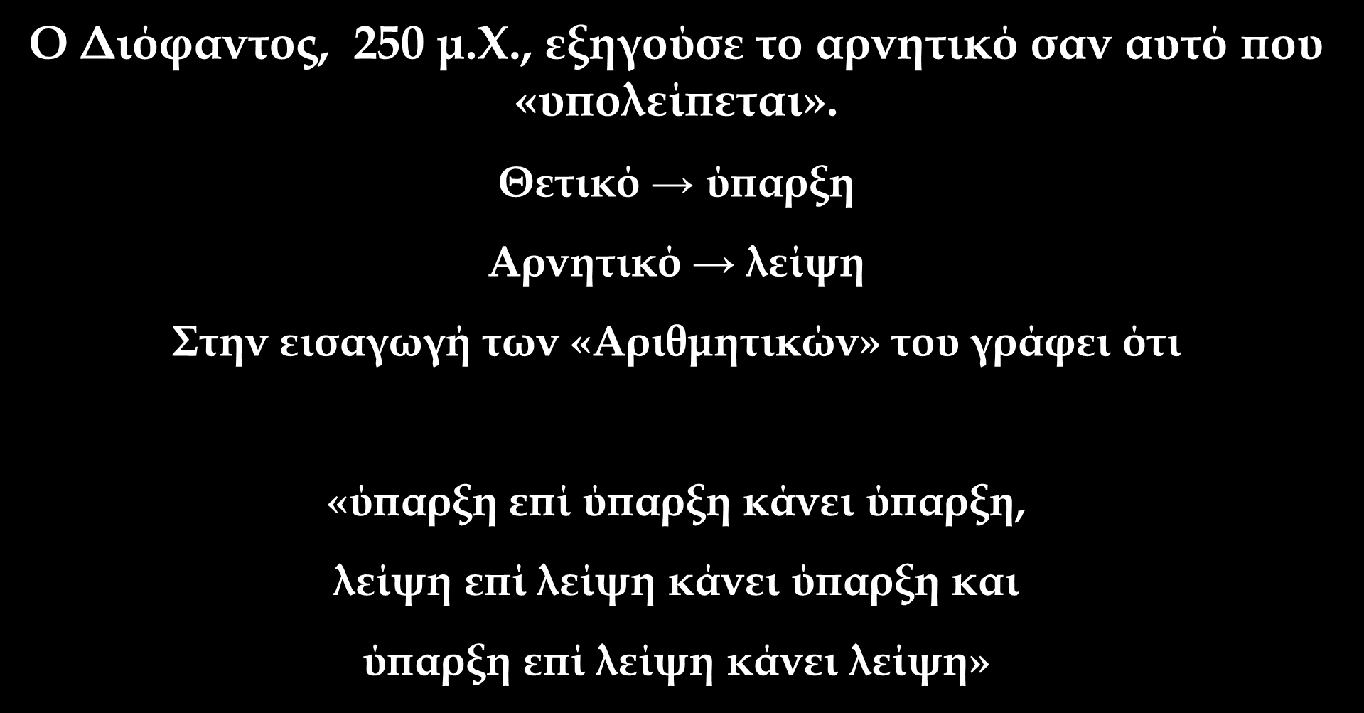 Ιστορική Αναδρομή Οι αρνητικοί αριθμοί παρά τη γνώση τους δεν νομιμοποιήθηκαν πριν περάσουν αρκετοί αιώνες Ο Οι Διόφαντος, Αιγύπτιοι 250 δεν μ.φ., αναφέρουν εξηγούσε τους αρνητικούς αρνητικό σαν αριθμούς.