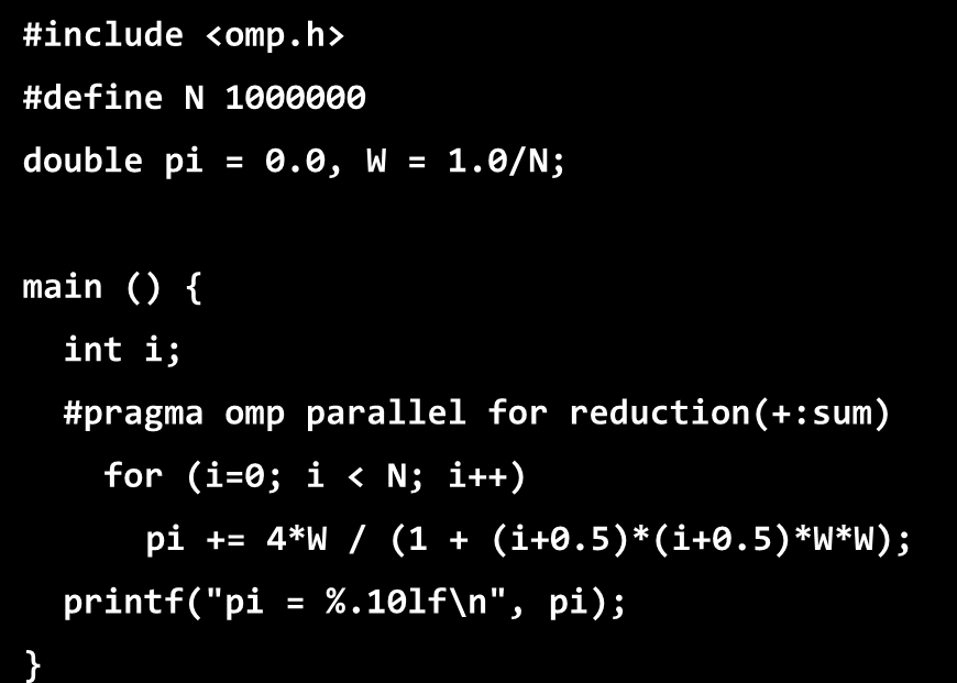 Με OpenMP #include <omp.h> #define N 1000000 double pi = 0.0, W = 1.0/N; main () { int i; #define N 1000000 #pragma omp parallel for reduction(+:sum) double pi = 0.0, W = 1.0/N; for (i=0; i < N; i++) pi += 4*W / (1 + (i+0.