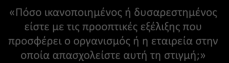 «Πόσο ικανοποιημένος ή δυσαρεστημένος είστε με τις προοπτικές εξέλιξης που προσφέρει ο