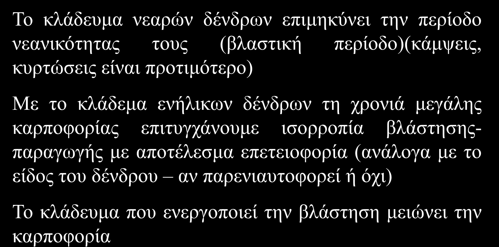 Το κλάδεμα μειώνει την άνθηση και καρποφορία ενήλικων παραγωγικών δένδρων Το κλάδευμα νεαρών δένδρων επιμηκύνει την περίοδο νεανικότητας τους (βλαστική περίοδο)(κάμψεις, κυρτώσεις είναι προτιμότερο)