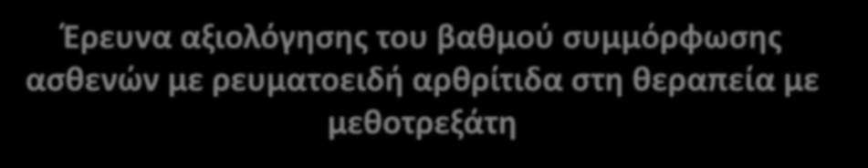 Έρευνα αξιολόγησης του βαθμού συμμόρφωσης ασθενών με ρευματοειδή αρθρίτιδα στη θεραπεία με μεθοτρεξάτη Σκοποί της έρευνας: η αξιολόγηση της συμμόρφωσης των ασθενών που πάσχουν από ρευματοειδή