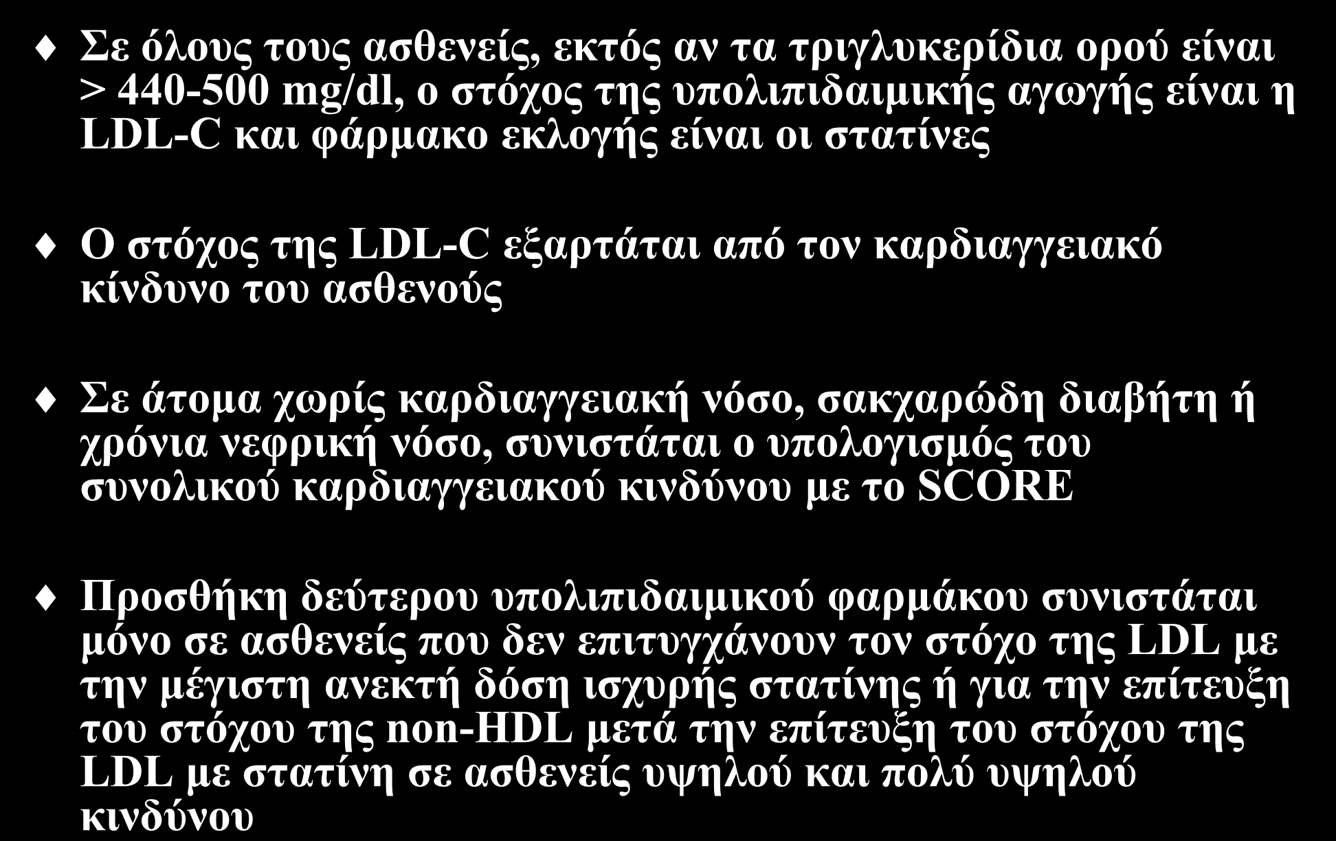 Συμπεράσματα Σε όλους τους ασθενείς, εκτός αν τα τριγλυκερίδια ορού είναι > 440-500 mg/dl, ο στόχος της υπολιπιδαιμικής αγωγής είναι η LDL-C και φάρμακο εκλογής είναι οι στατίνες Ο στόχος της LDL-C