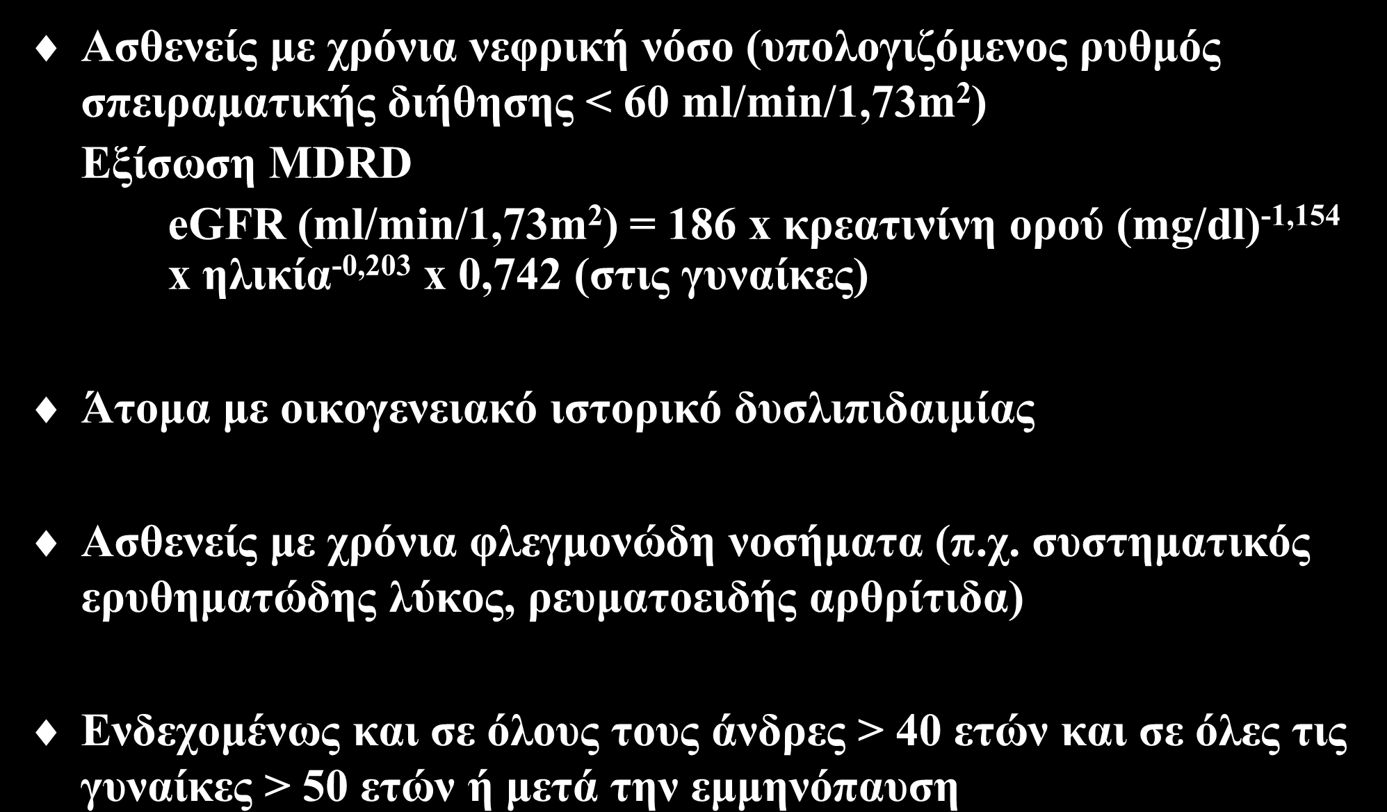 Σε ποιους συνιστάται έλεγχος του λιπιδαιμικού προφίλ (ΙΙ) Ασθενείς με χρόνια νεφρική νόσο (υπολογιζόμενος ρυθμός σπειραματικής διήθησης < 60 ml/min/1,73m 2 ) Εξίσωση MDRD egfr (ml/min/1,73m 2 ) = 186