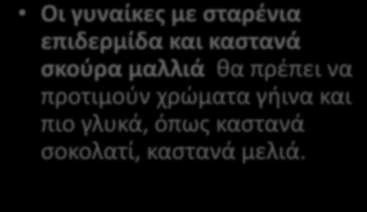 Οι γυναίκες με φυσικά καστανά μαλλιά και ανοιχτή επιδερμίδα, όπως οι περισσότερες Ελληνίδες, καλό είναι να