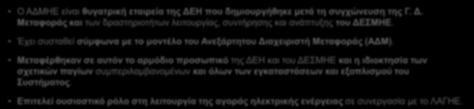 Ο ΑΔΜΗΕ είναι θυγατρική εταιρεία της ΔΕΗ που δημιουργήθηκε μετά τη συγχώνευση της Γ. Δ. Μεταφοράς και των δραστηριοτήτων λειτουργίας, συντήρησης και ανάπτυξης του ΔΕΣΜΗΕ.